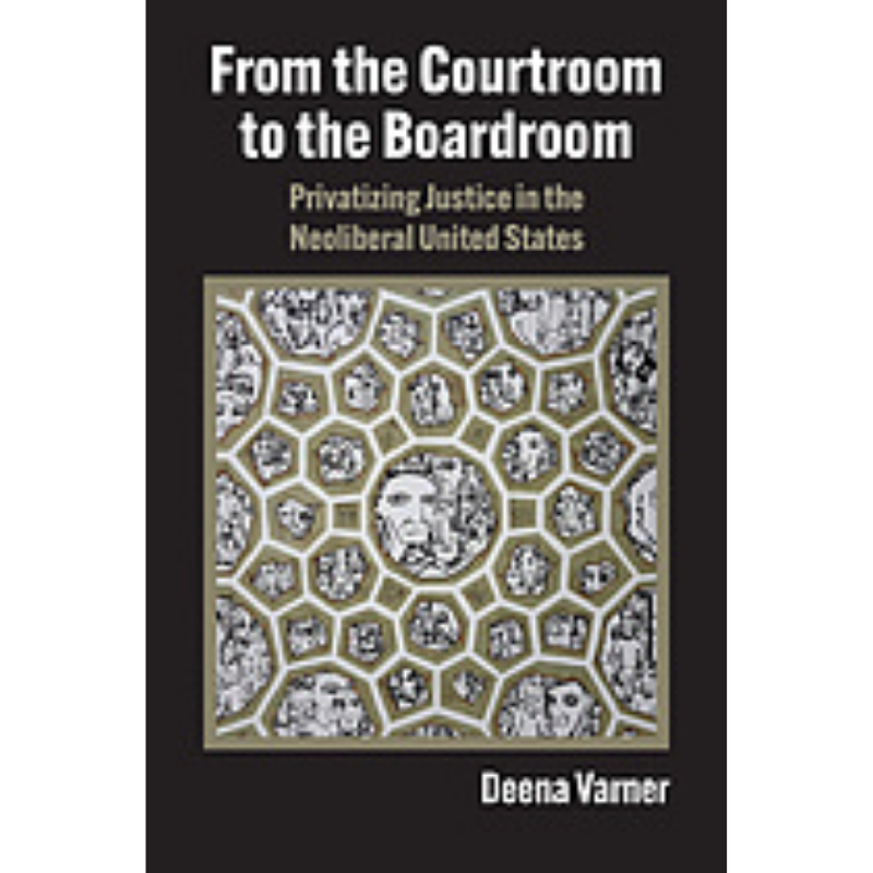 Cover Art for From the Courtroom to the Boardroom: Privatizing Justice in the Neoliberal United States