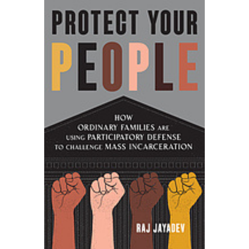 Cover Art for Protect Your People: How Ordinary Families Are Using Participatory Defense to Challenge Mass Incarceration