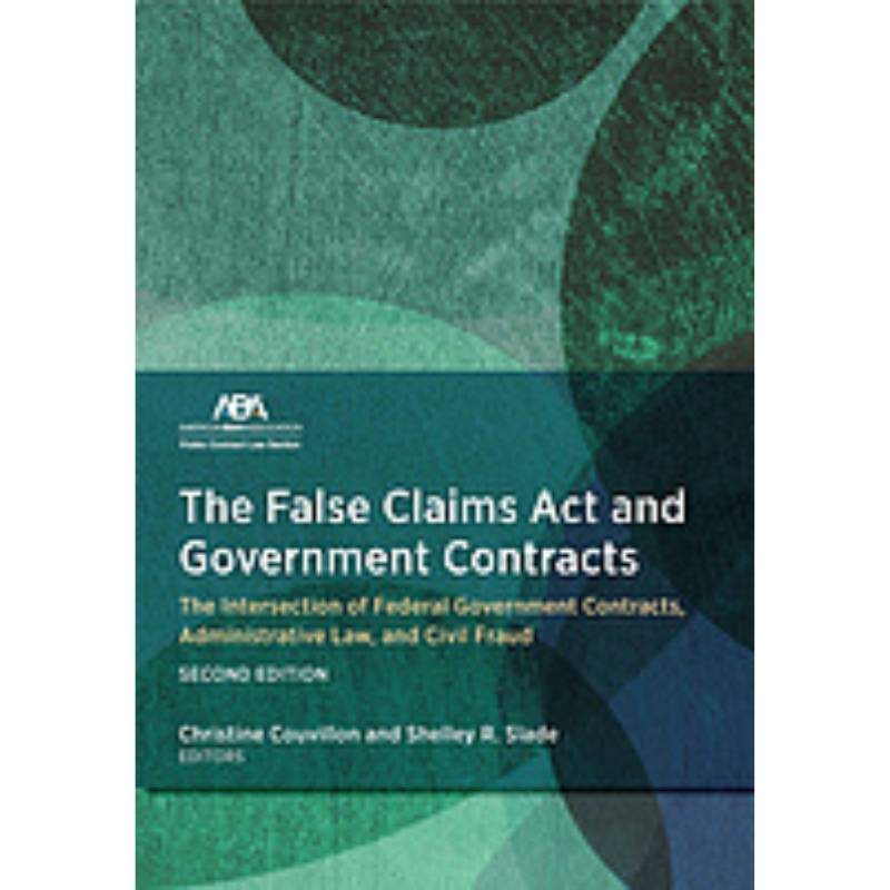 Cover Art The False Claims Act and Government Contracts: The Intersection of Federal Government Contracts, Administration Law, and Civil Fraud