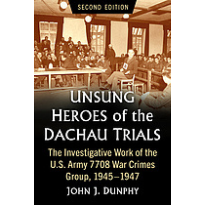 Cover Art Unsung Heroes of the Dachau Trials: The Investigative Work of the U.S. Army  7708 War Crimes Group, 1945-1947