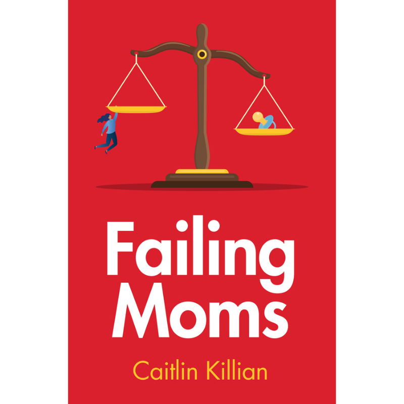 Cover Art for Failing Moms: The Social Condemnation and Criminalization of Mothers